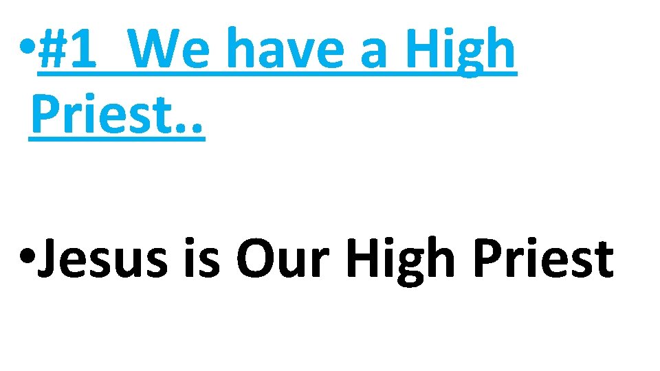  • #1 We have a High Priest. . • Jesus is Our High