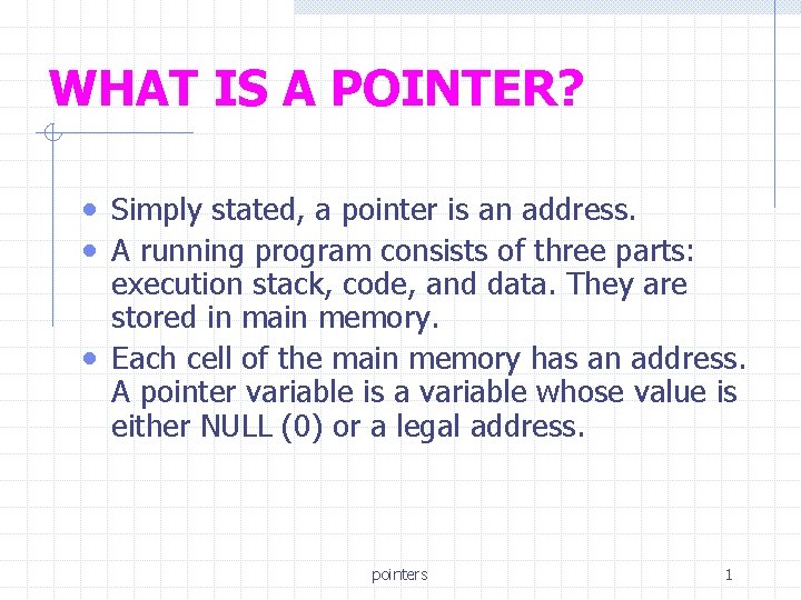 WHAT IS A POINTER? • Simply stated, a pointer is an address. • A