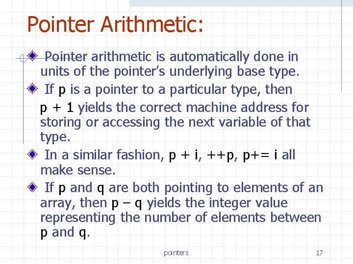 Pointer Arithmetic: Pointer arithmetic is automatically done in units of the pointer’s underlying base