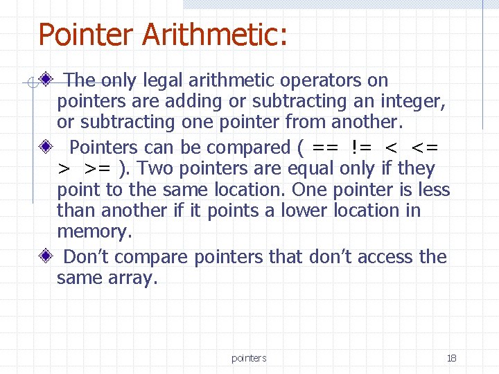 Pointer Arithmetic: The only legal arithmetic operators on pointers are adding or subtracting an