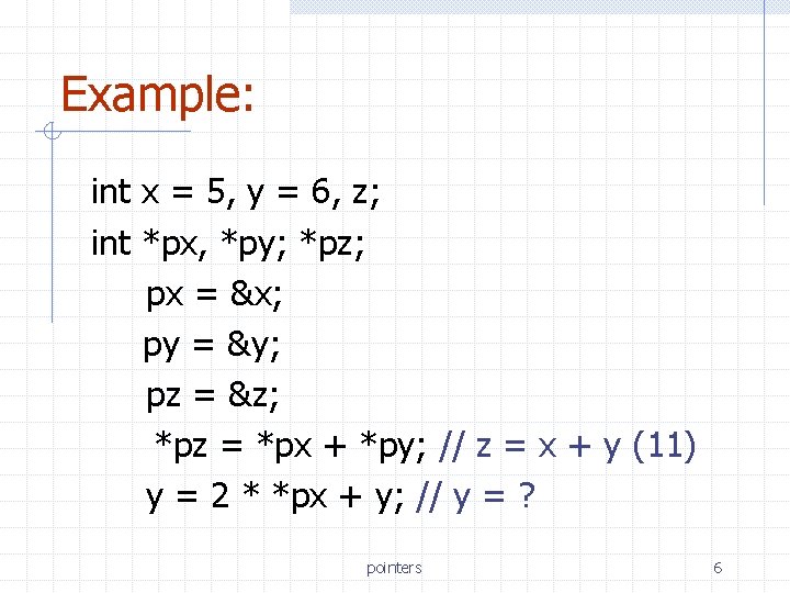 Example: int x = 5, y = 6, z; int *px, *py; *pz; px