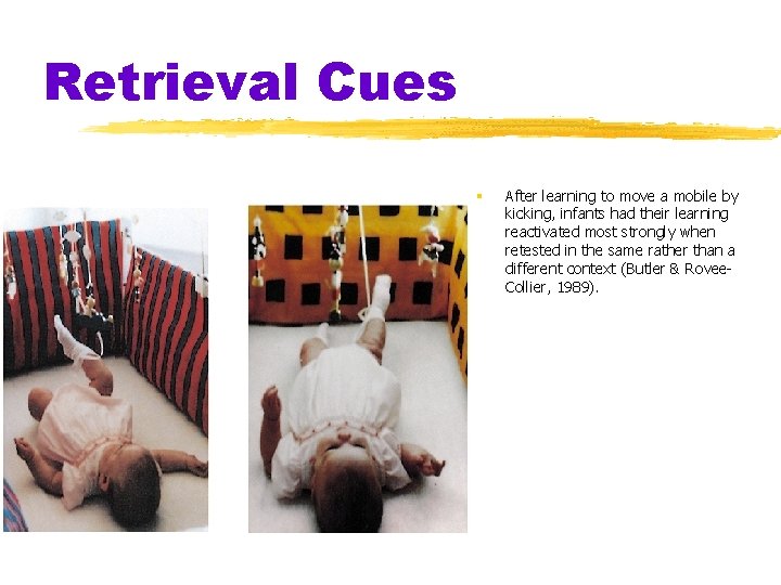 Retrieval Cues § After learning to move a mobile by kicking, infants had their