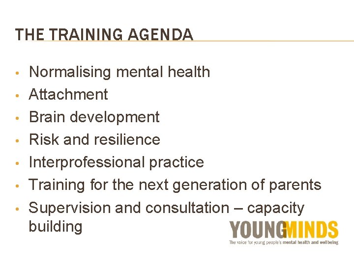 THE TRAINING AGENDA • • Normalising mental health Attachment Brain development Risk and resilience