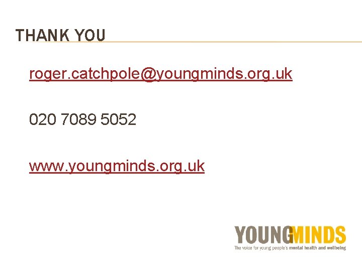 THANK YOU roger. catchpole@youngminds. org. uk 020 7089 5052 www. youngminds. org. uk 