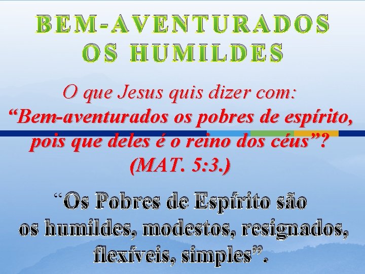 BEM-AVENTURADOS OS HUMILDES O que Jesus quis dizer com: “Bem-aventurados os pobres de espírito,