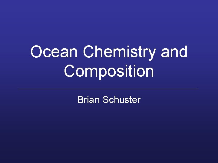 Ocean Chemistry and Composition Brian Schuster 