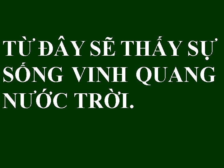 TỪ Đ Y SẼ THẤY SỰ SỐNG VINH QUANG NƯỚC TRỜI. 