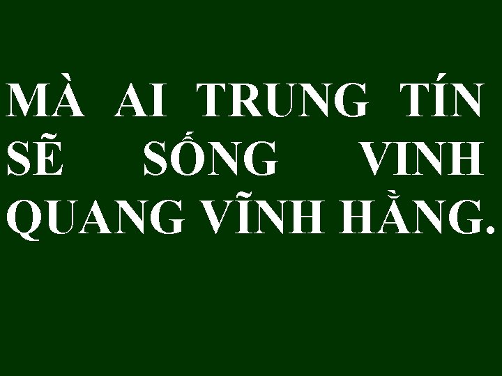 MÀ AI TRUNG TÍN SẼ SỐNG VINH QUANG VĨNH HẰNG. 