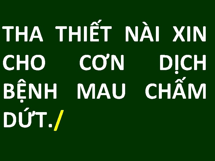 THA THIẾT NÀI XIN CHO CƠN DỊCH BỆNH MAU CHẤM DỨT. / 