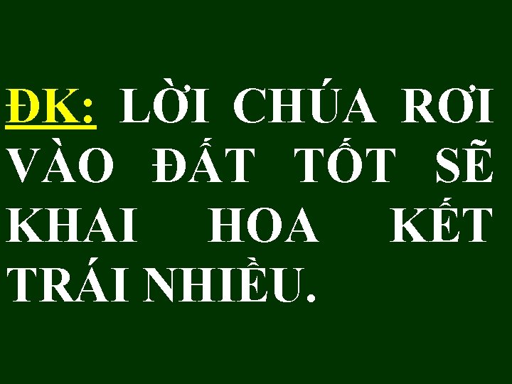 ĐK: LỜI CHÚA RƠI VÀO ĐẤT TỐT SẼ KHAI HOA KẾT TRÁI NHIỀU. 