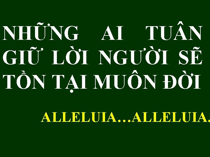 NHỮNG AI TU N GIỮ LỜI NGƯỜI SẼ TỒN TẠI MUÔN ĐỜI ALLELUIA…ALLELUIA. 