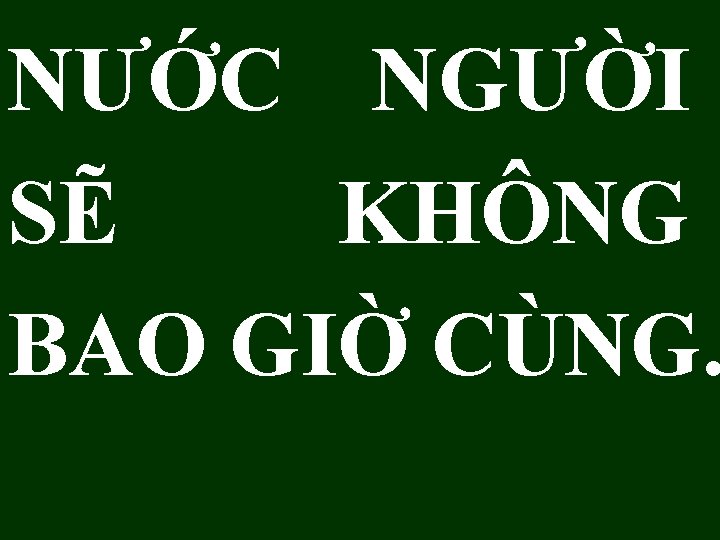 NƯỚC NGƯỜI SẼ KHÔNG BAO GIỜ CÙNG. 