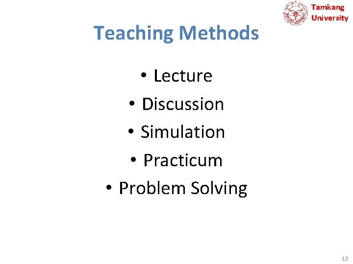 Teaching Methods Tamkang University • Lecture • Discussion • Simulation • Practicum • Problem