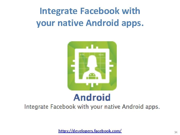 Integrate Facebook with your native Android apps. https: //developers. facebook. com/ 34 