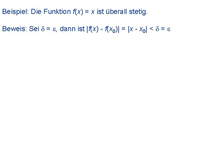 Beispiel: Die Funktion f(x) = x ist überall stetig. Beweis: Sei d = e,