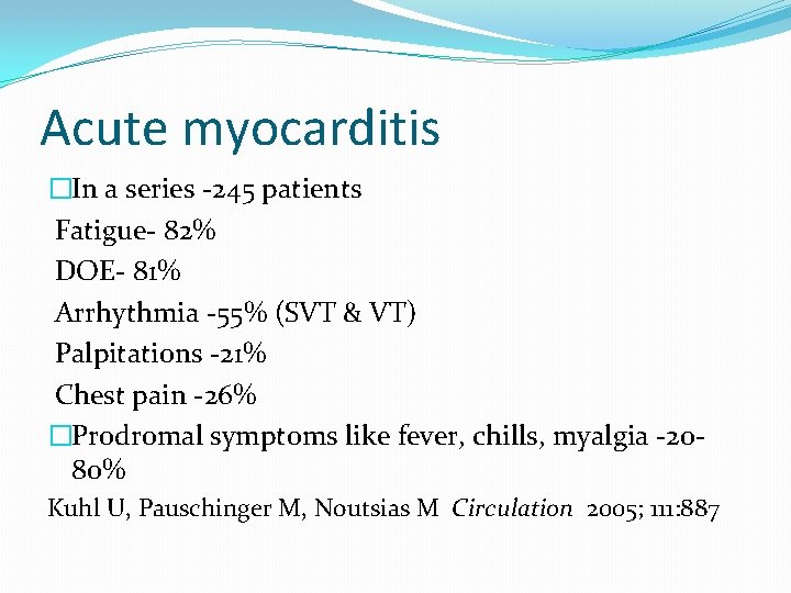 Acute myocarditis �In a series -245 patients Fatigue- 82% DOE- 81% Arrhythmia -55% (SVT