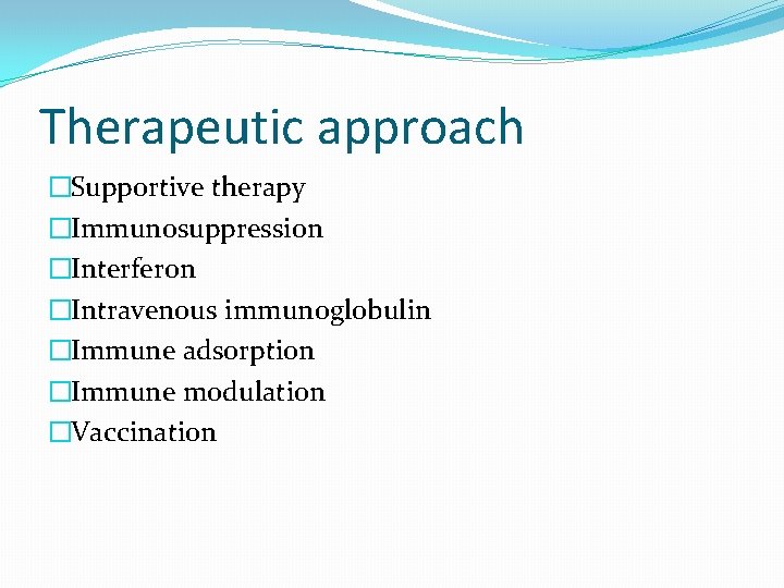 Therapeutic approach �Supportive therapy �Immunosuppression �Interferon �Intravenous immunoglobulin �Immune adsorption �Immune modulation �Vaccination 