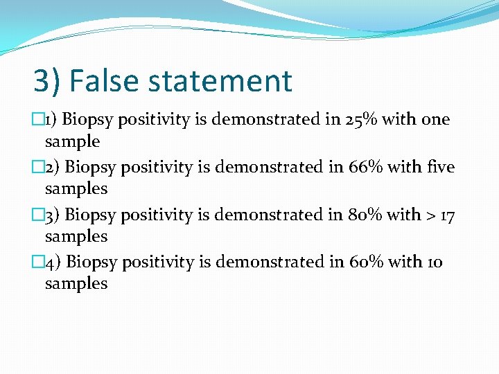 3) False statement � 1) Biopsy positivity is demonstrated in 25% with one sample
