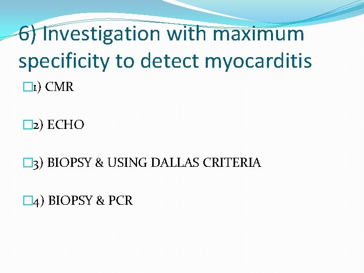 6) Investigation with maximum specificity to detect myocarditis � 1) CMR � 2) ECHO