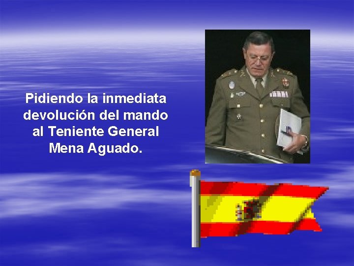 Pidiendo la inmediata devolución del mando al Teniente General Mena Aguado. 