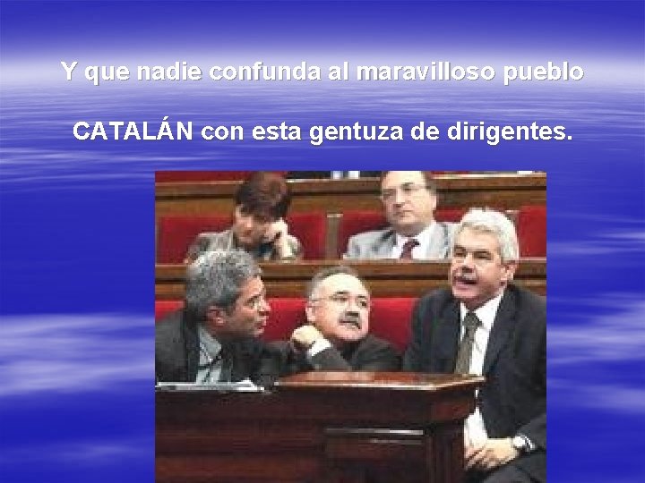 Y que nadie confunda al maravilloso pueblo CATALÁN con esta gentuza de dirigentes. 