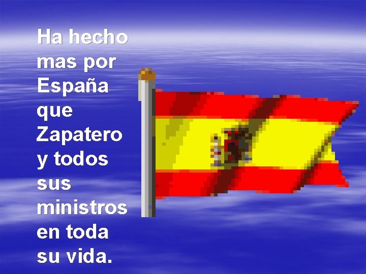 Ha hecho mas por España que Zapatero y todos sus ministros en toda su