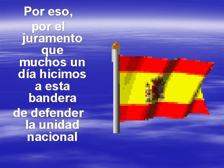 Por eso, por el juramento que muchos un día hicimos a esta bandera de