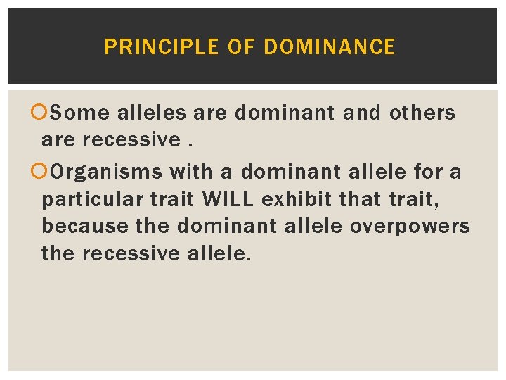 PRINCIPLE OF DOMINANCE Some alleles are dominant and others are recessive. Organisms with a