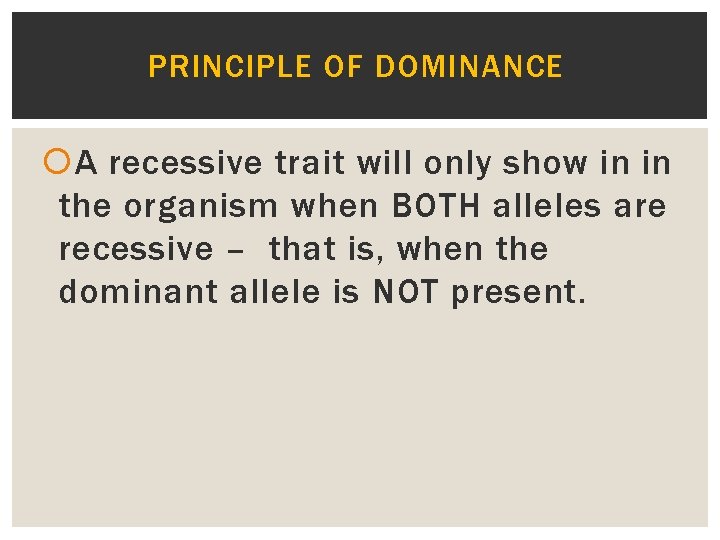 PRINCIPLE OF DOMINANCE A recessive trait will only show in in the organism when