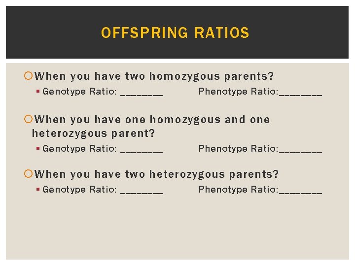 OFFSPRING RATIOS When you have two homozygous parents? § Genotype Ratio: ____ Phenotype Ratio: