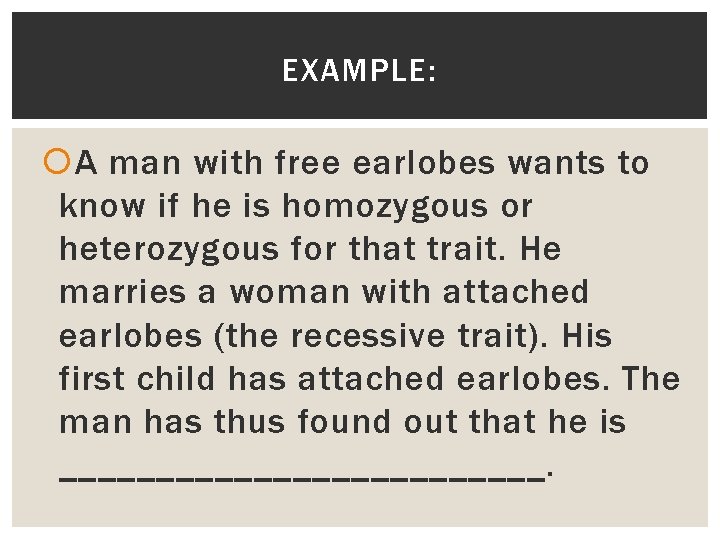 EXAMPLE: A man with free earlobes wants to know if he is homozygous or