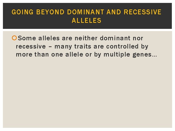 GOING BEYOND DOMINANT AND RECESSIVE ALLELES Some alleles are neither dominant nor recessive –