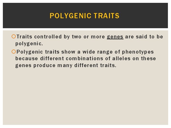 POLYGENIC TRAITS Traits controlled by two or more genes are said to be polygenic.