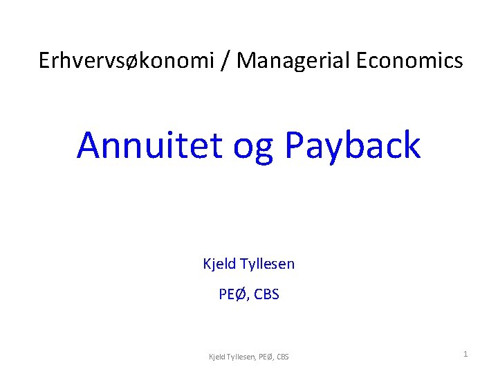 Erhvervsøkonomi / Managerial Economics Annuitet og Payback Kjeld Tyllesen PEØ, CBS Kjeld Tyllesen, PEØ,
