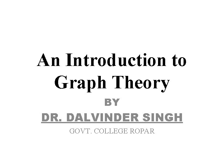 An Introduction to Graph Theory BY DR. DALVINDER SINGH GOVT. COLLEGE ROPAR 