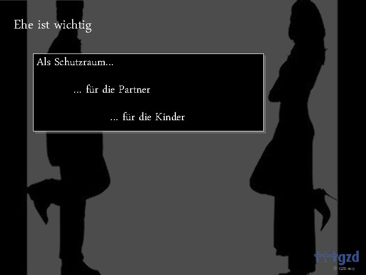Ehe ist wichtig Als Schutzraum… … für die Partner … für die Kinder GZD