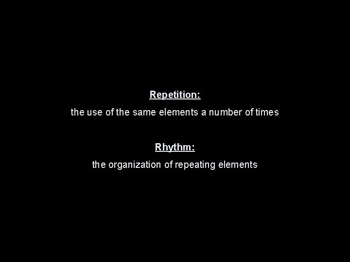 Repetition: the use of the same elements a number of times Rhythm: the organization