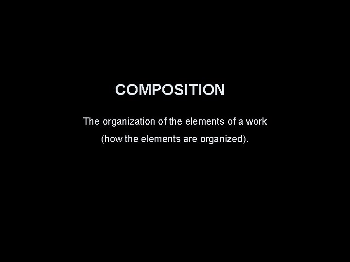 COMPOSITION The organization of the elements of a work (how the elements are organized).