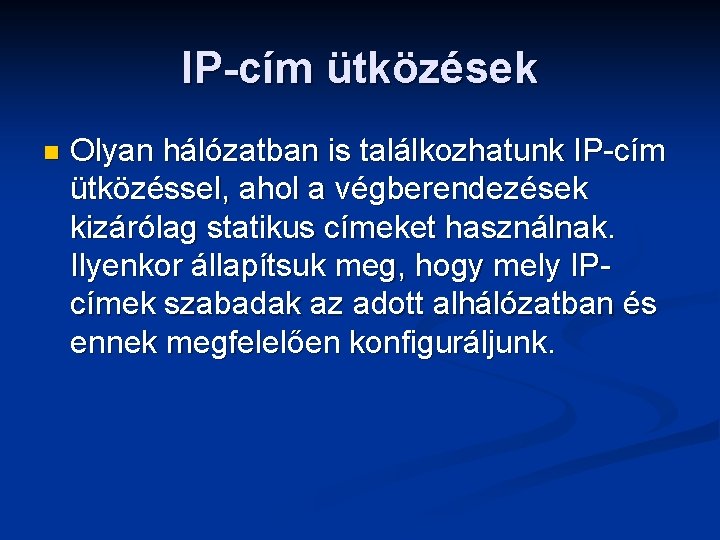 IP-cím ütközések n Olyan hálózatban is találkozhatunk IP-cím ütközéssel, ahol a végberendezések kizárólag statikus