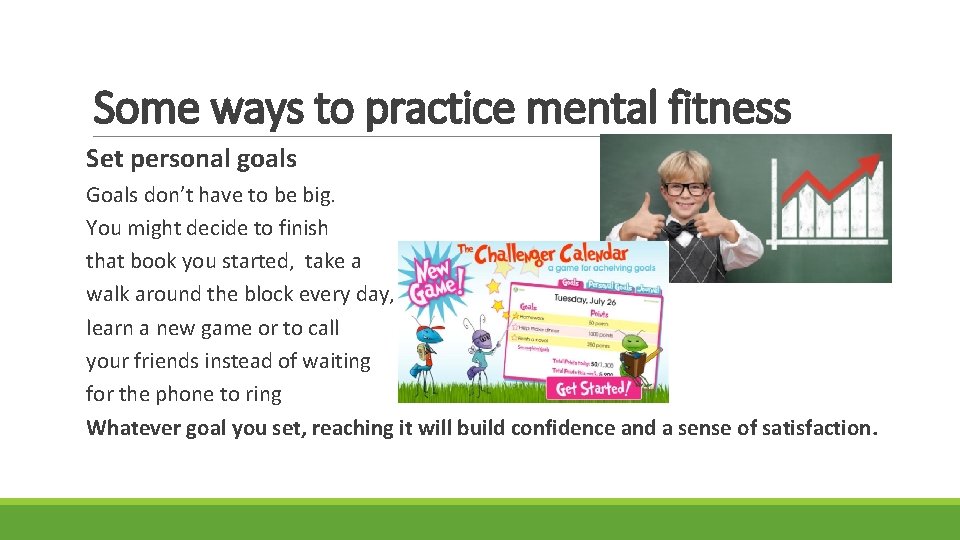 Some ways to practice mental fitness Set personal goals Goals don’t have to be