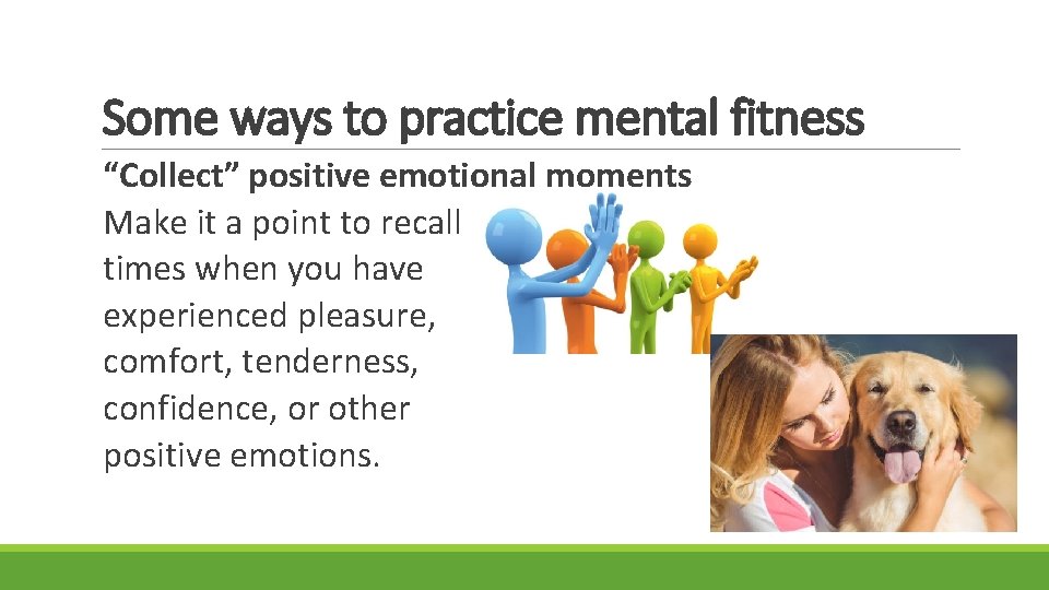 Some ways to practice mental fitness “Collect” positive emotional moments Make it a point
