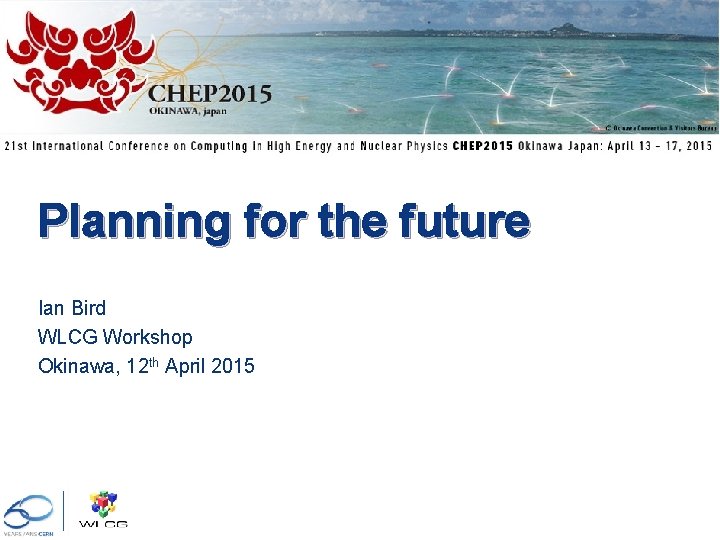 Planning for the future Ian Bird WLCG Workshop Okinawa, 12 th April 2015 