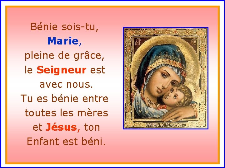 Bénie sois-tu, Marie, pleine de grâce, le Seigneur est. avec nous. Tu es bénie