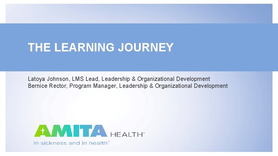 THE LEARNING JOURNEY Latoya Johnson, LMS Lead, Leadership & Organizational Development Bernice Rector, Program