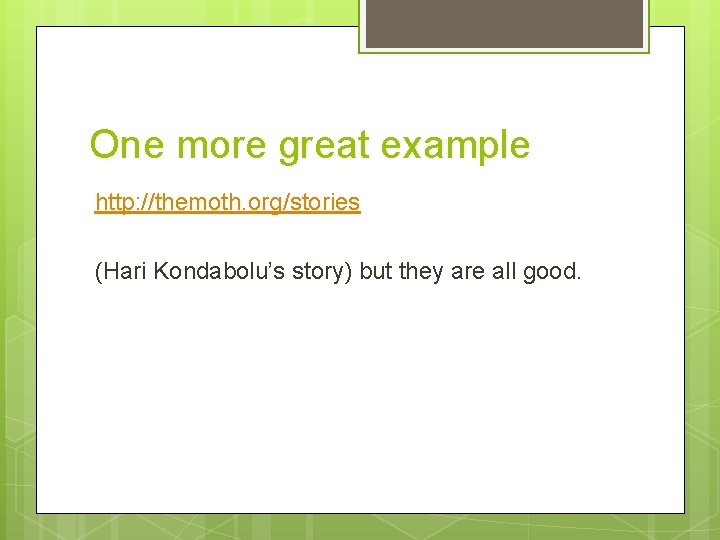 One more great example http: //themoth. org/stories (Hari Kondabolu’s story) but they are all