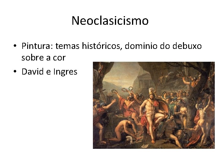 Neoclasicismo • Pintura: temas históricos, dominio do debuxo sobre a cor • David e