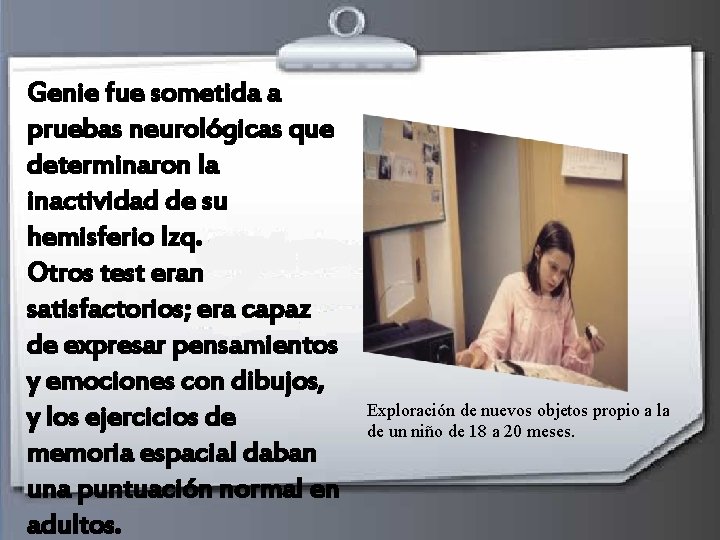Genie fue sometida a pruebas neurológicas que determinaron la inactividad de su hemisferio Izq. Genie fue sometida a pruebas neurológicas que determinaron la inactividad de su hemisferio Izq.