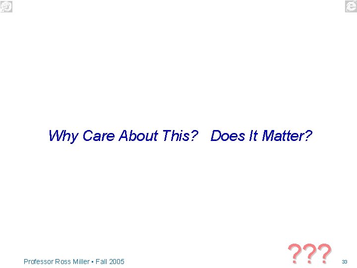 Why Care About This? Does It Matter? Professor Ross Miller • Fall 2005 ?