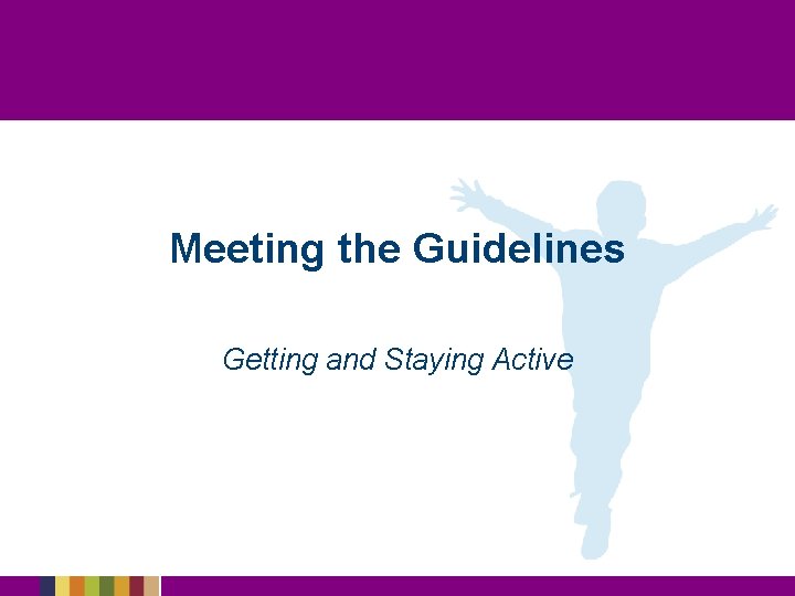 Meeting the Guidelines Getting and Staying Active Meeting the Guidelines Getting and Staying Active