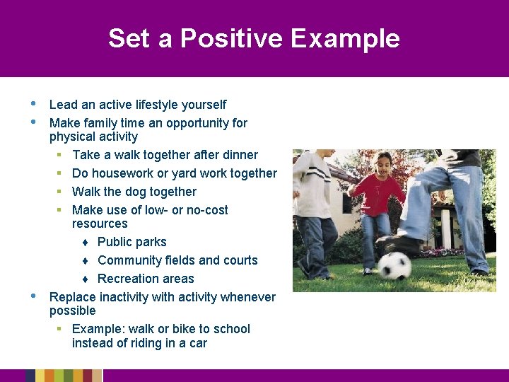 Set a Positive Example • • • Lead an active lifestyle yourself Make family